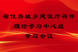 省住房城乡建设厅召开理论进建中心组进建会议